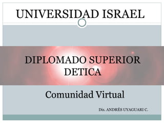UNIVERSIDAD ISRAEL Dis. ANDRÉS UYAGUARI C. DIPLOMADO SUPERIOR DETICA 