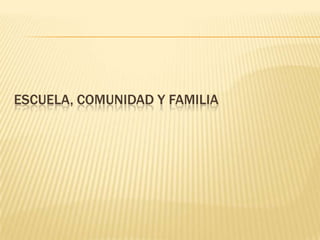 ESCUELA, COMUNIDAD Y FAMILIA
 