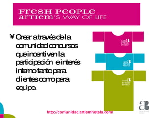 Crear a través de la comunidad concursos que incentiven la participación  e interés interno tanto para clientes como para equipo. http://comunidad.artiemhotels.com/ 