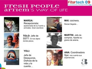 MARGA:  Recepcionista:  apasionada de su huerto y animales. Gran escritora TOLO:  Jefe de SSTT:  Si nos dijera donde pesca. YOLI: Jefa de Desayunos. Disfruta de la vida y lo cuenta… MAI:  cocinera.   Recien llegada… MARTIN:  Jefe de compras. Aporta su grano de arena. ANA:  Coordinadora Spa:  nos cuenta sus experiencias. 