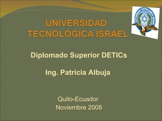 Diplomado Superior DETICs Ing. Patricia Albuja  Quito-Ecuador  Noviembre 2008 