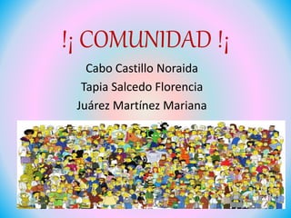 !¡ COMUNIDAD !¡
Cabo Castillo Noraida
Tapia Salcedo Florencia
Juárez Martínez Mariana
 