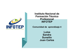Instituto Nacional de
Formación Técnico
Profesional
INFOTEP
Comunidad de aprendizaje 4
Luisa
Sandra
Suneilin
Juan Carlos
 