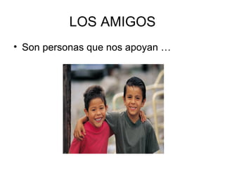 LOS AMIGOS
• Son personas que nos apoyan …
 
