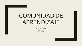 COMUNIDAD DE
APRENDIZAJE
Ariana Cuzco
3 BGU,
 
