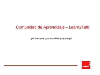 Comunidad de Aprendizaje – Learn2Talk 
¿Qué es una comunidad de aprendizaje? 
 