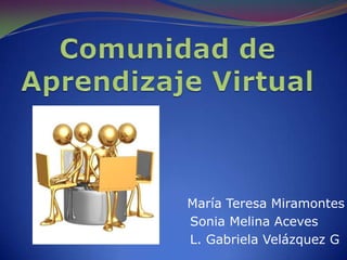 Comunidad de Aprendizaje Virtual María Teresa Miramontes      Sonia Melina Aceves      L. Gabriela Velázquez G 