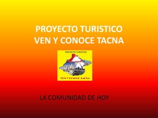 PROYECTO TURISTICO
VEN Y CONOCE TACNA

LA COMUNIDAD DE HOY

 