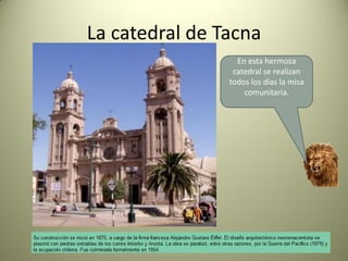 La catedral de Tacna
En esta hermosa
catedral se realizan
todos los días la misa
comunitaria.

 