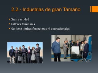 Gran cantidad
Talleres familiares
No tiene límites financieros ni ocupacionales
2.2.- Industrias de gran Tamaño
 