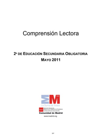  


    Comprensión Lectora


2º DE EDUCACIÓN SECUNDARIA OBLIGATORIA
              MAYO 2011




 

 



                   207
 