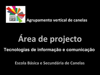 Escola Básica e Secundária de Canelas  Área de projecto Agrupamento vertical de canelas  Tecnologias de informação e comunicação   