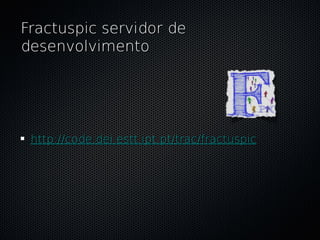 Fractuspic servidor de
desenvolvimento




 http://code.dei.estt.ipt.pt/trac/fractuspic
 