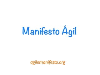 Manifesto Ágil


  agilemanifesto.org
 