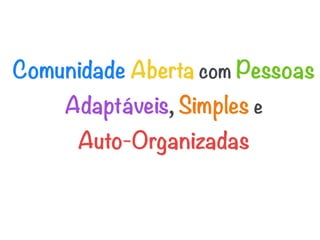 Comunidade Aberta com Pessoas
    Adaptáveis, Simples e 
      Auto-Organizadas
 