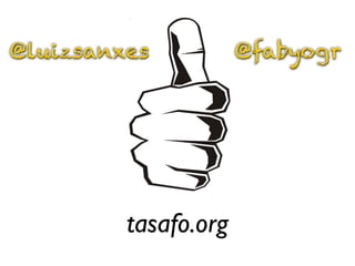 @luizsanxes           @fabyogr




         tasafo.org
 