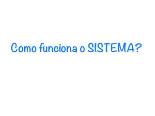 Como funciona o SISTEMA?
 