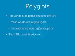 Polyglots
• Traduzindo tudo para Português (PT-BR)
• make.wordpress.org/polygots
• translate.wordpress.org/locale/pt-br
• Slack BR, canal #traducao
 