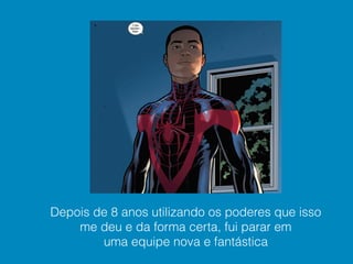 Depois de 8 anos utilizando os poderes que isso
me deu e da forma certa, fui parar em
uma equipe nova e fantástica
 