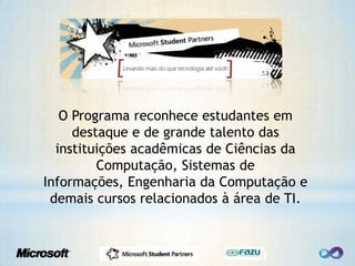 O Programa reconhece estudantes em destaque e de grande talento das instituições acadêmicas de Ciências da Computação, Sistemas de Informações, Engenharia da Computação e demais cursos relacionados à área de TI.