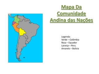Mapa Da
  Comunidade
Andina das Nações

    Legenda:
    Verde – Colômbia
    Rosa – Equador
    Laranja – Peru
    Amarelo – Bolívia
 