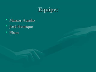 Equipe:Equipe:
• Marcos AurélioMarcos Aurélio
• José HenriqueJosé Henrique
• EltonElton
 