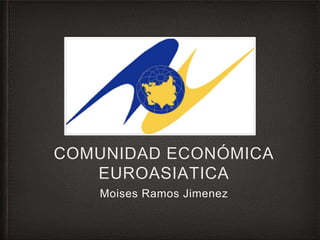 COMUNIDAD ECONÓMICA
EUROASIATICA
Moises Ramos Jimenez
 