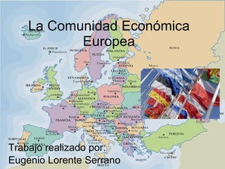 La Comunidad Económica Europea Trabajo realizado por: Eugenio Lorente Serrano 