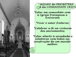 MISSÃO do PRESBÍTERO e da COMUNIDADE CRISTÃ *Estar em comunhão com  a Igreja Diocesana e  Universal; *Viver o amor fraterno; *Celebrar a fé na vivência dos sacramentos; *Estar aberto à sociedade e colaborar com todos na  construção de um mundo  melhor. 