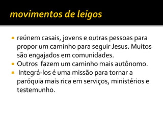 




reúnem casais, jovens e outras pessoas para
propor um caminho para seguir Jesus. Muitos
são engajados em comunidades.
Outros fazem um caminho mais autônomo.
Integrá-los é uma missão para tornar a
paróquia mais rica em serviços, ministérios e
testemunho.

 