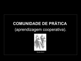COMUNIDADE DE PRÁTICA  (aprendizagem cooperativa). Moodle.ufba.br 