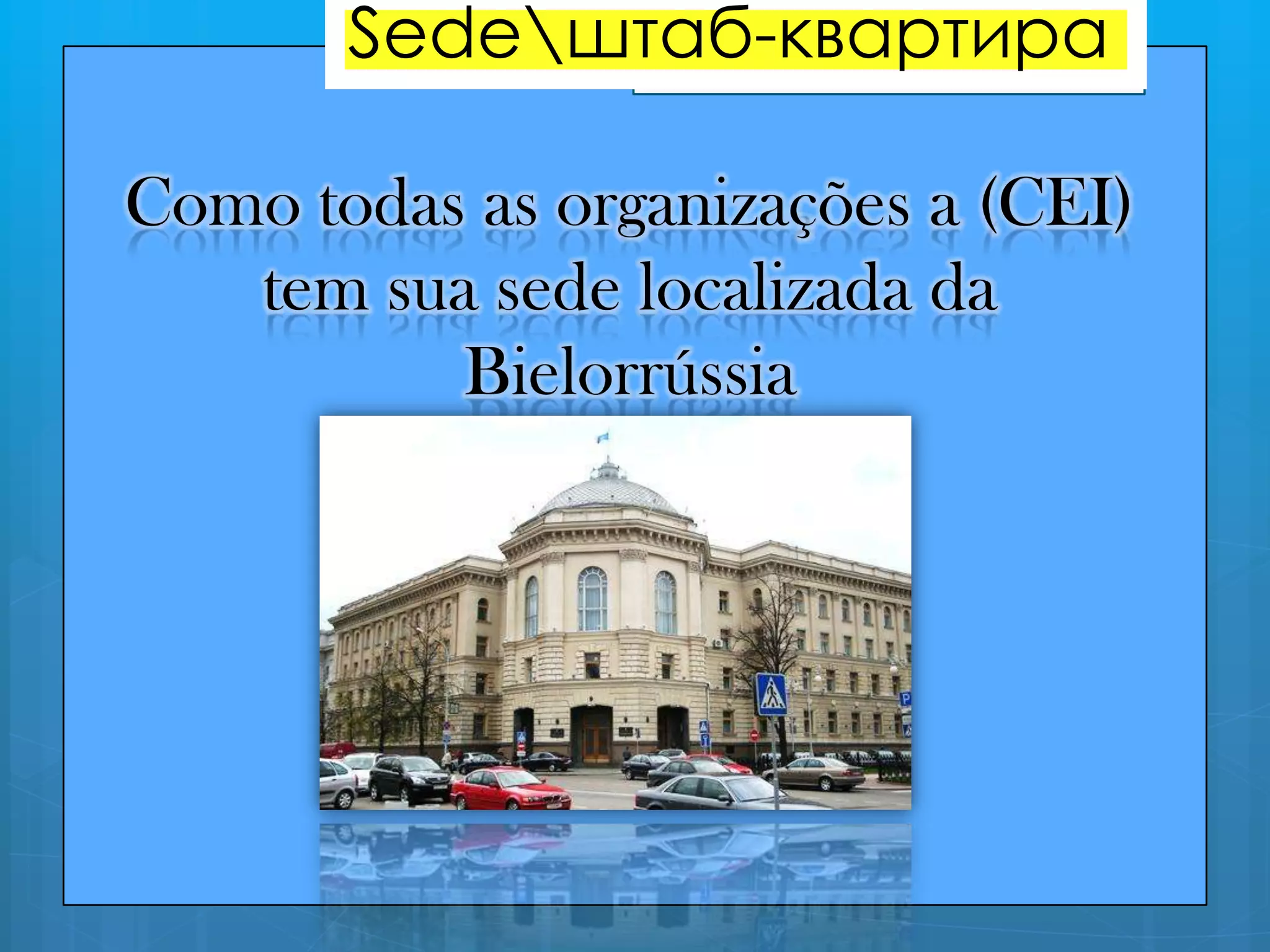 Como todas as organizações a (CEI)
tem sua sede localizada da
Bielorrússia
Sedeштаб-квартира