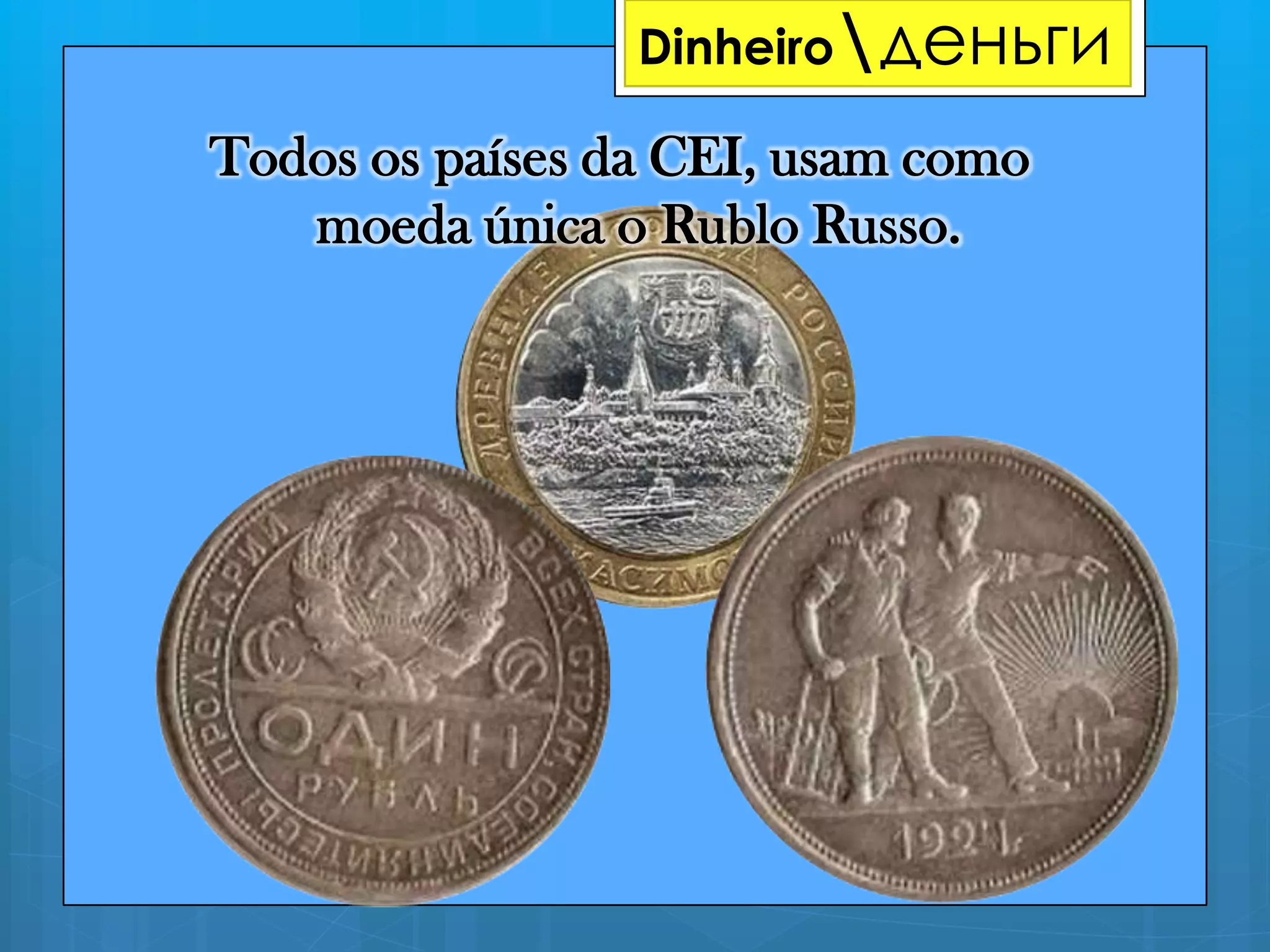 Todos os países da CEI, usam como
moeda única o Rublo Russo.
__Dinheiroденьги