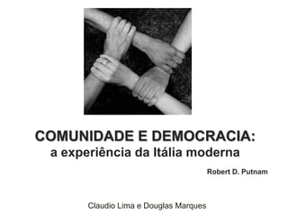 COMUNIDADE E DEMOCRACIA:
 a experiência da Itália moderna
                                        Robert D. Putnam



       Claudio Lima e Douglas Marques
 