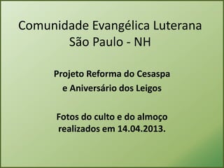 Comunidade Evangélica Luterana
       São Paulo - NH

     Projeto Reforma do Cesaspa
       e Aniversário dos Leigos

      Fotos do culto e do almoço
      realizados em 14.04.2013.
 