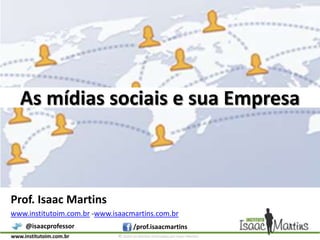 As mídias sociais e sua Empresa,[object Object],Prof. Isaac Martins,[object Object],www.institutoim.com.br -www.isaacmartins.com.br,[object Object]
