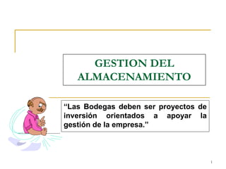 1
GESTION DEL
ALMACENAMIENTO
“Las Bodegas deben ser proyectos de
inversión orientados a apoyar la
gestión de la empresa.”
 