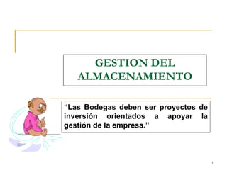 1
GESTION DEL
ALMACENAMIENTO
“Las Bodegas deben ser proyectos de
inversión orientados a apoyar la
gestión de la empresa.”
 