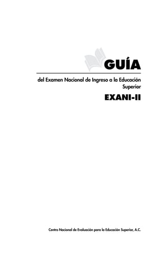 GUÍA
del Examen Nacional de Ingreso a la Educación
                                     Superior

                                         EXANI-II




    Centro Nacional de Evaluación para la Educación Superior, A.C.
 