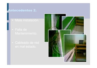 Antecedentes 2.


  • Mala instalación.

  • Falta de
    Mantenimiento.

  • Cableado de red
    en mal estado.
 