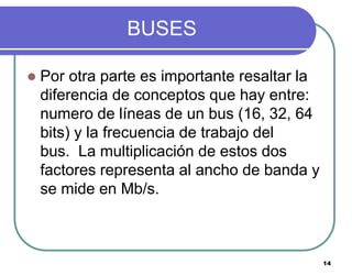 14
BUSES
 Por otra parte es importante resaltar la
diferencia de conceptos que hay entre:
numero de líneas de un bus (16,...