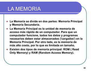 30
LA MEMORIA
 La Memoria se divide en dos partes: Memoria Principal
y Memoria Secundaria.
 La Memoria Principal es la u...