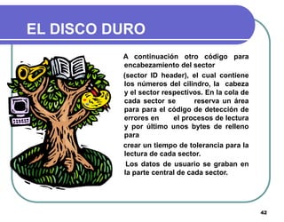 42
EL DISCO DURO
A continuación otro código para
encabezamiento del sector
(sector ID header), el cual contiene
los número...