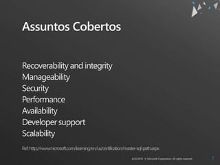 Assuntos Cobertos
Recoverability and integrity
Manageability
Security
Performance
Availability
Developer support
Scalability
Ref:http://www.microsoft.com/learning/en/us/certification/master-sql-path.aspx
 