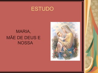 ESTUDO



   MARIA,
MÃE DE DEUS E
    NOSSA
 