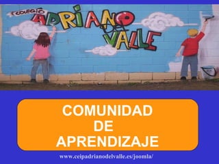www.ceipadrianodelvalle.es/joomla/   COMUNIDAD  DE APRENDIZAJE 