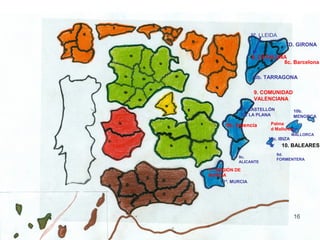 8ª. LLEIDA
                                  7D. GIRONA

                    8. CATALUÑA
                              8c. Barcelona

                     8b. TARRAGONA

                     9. COMUNIDAD
                     VALENCIANA
              9ª. CASTELLÓN            10b.
              DE LA PLANA              MENORCA

       9b. Valencia        Palma
                           d Mallorca
                                    10ª.
                                       MALLORCA
                          10c. IBIZA
                                 10. BALEARES
                              9d.
             9c.
                              FORMENTERA
             ALICANTE

11. REGIÓN DE
MURCIA
      11ª. MURCIA
 