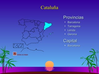 Cataluña
Provincias
•
•
•
•

Barcelona
Tarragona
Lérida
Gerona

Capital
• Barcelona
Volver al mapa

 