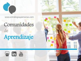 Comunidades
de
Aprendizaje
www.estrategiaypersonas.com
 