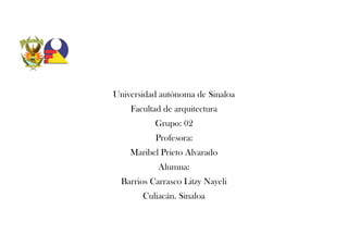 Universidad autónoma de Sinaloa
Facultad de arquitectura
Grupo: 02
Profesora:
Maribel Prieto Alvarado
Alumna:
Barrios Carrasco Litzy Nayeli
Culiacán. Sinaloa
 